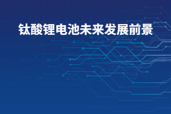 鈦酸鋰電池未來(lái)發(fā)展前景